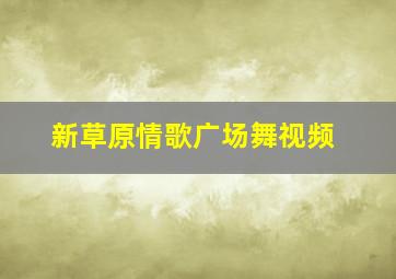 新草原情歌广场舞视频