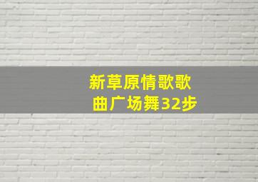 新草原情歌歌曲广场舞32步