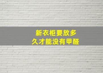 新衣柜要放多久才能没有甲醛