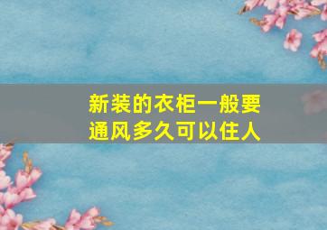 新装的衣柜一般要通风多久可以住人