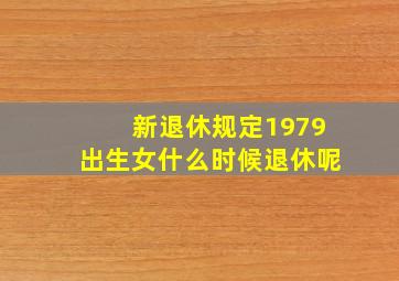 新退休规定1979出生女什么时候退休呢