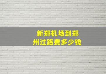 新郑机场到郑州过路费多少钱