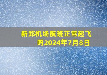 新郑机场航班正常起飞吗2024年7月8日