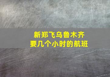 新郑飞乌鲁木齐要几个小时的航班