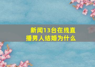 新闻13台在线直播男人结婚为什么