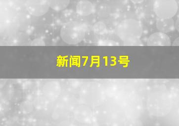 新闻7月13号