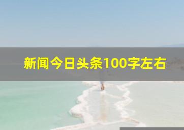 新闻今日头条100字左右