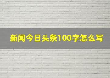 新闻今日头条100字怎么写