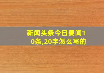 新闻头条今日要闻10条,20字怎么写的