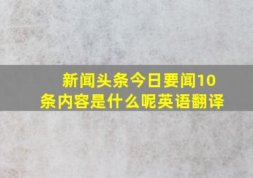 新闻头条今日要闻10条内容是什么呢英语翻译