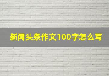 新闻头条作文100字怎么写