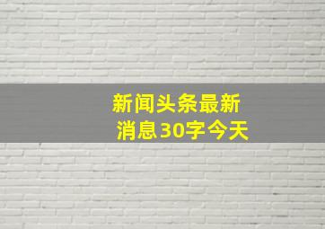 新闻头条最新消息30字今天