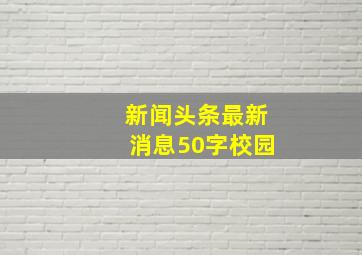 新闻头条最新消息50字校园