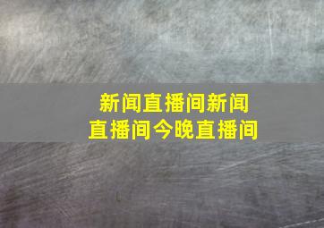 新闻直播间新闻直播间今晚直播间