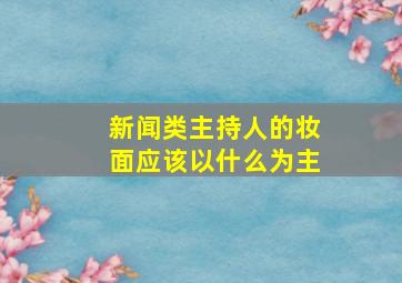 新闻类主持人的妆面应该以什么为主