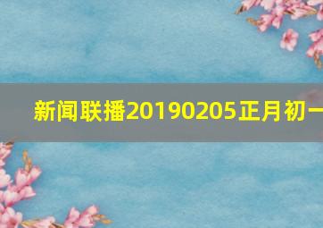 新闻联播20190205正月初一