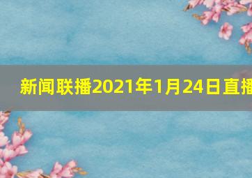 新闻联播2021年1月24日直播