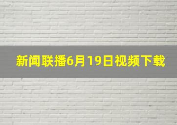 新闻联播6月19日视频下载