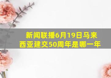 新闻联播6月19日马来西亚建交50周年是哪一年