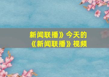 新闻联播》今天的《新闻联播》视频