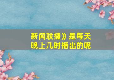 新闻联播》是每天晚上几时播出的呢