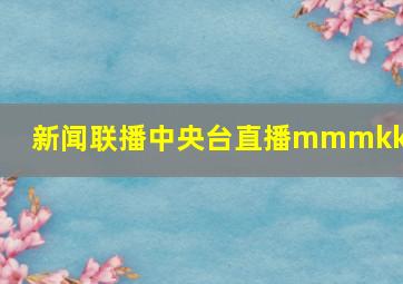 新闻联播中央台直播mmmkkkm