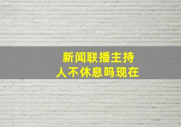 新闻联播主持人不休息吗现在