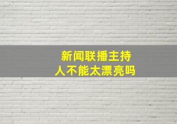 新闻联播主持人不能太漂亮吗