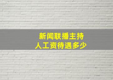 新闻联播主持人工资待遇多少