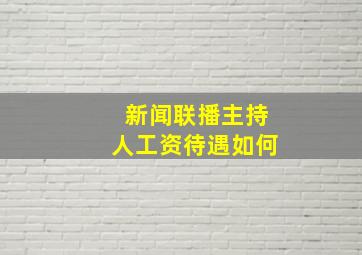 新闻联播主持人工资待遇如何