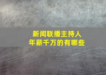 新闻联播主持人年薪千万的有哪些