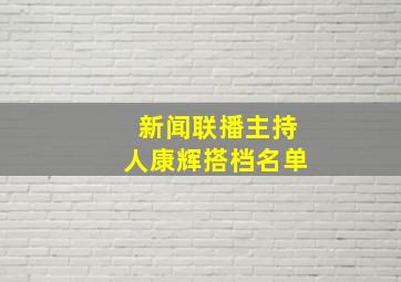 新闻联播主持人康辉搭档名单