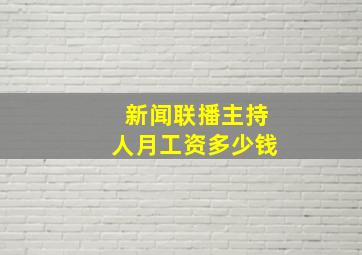 新闻联播主持人月工资多少钱