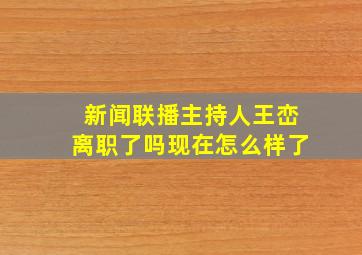 新闻联播主持人王峦离职了吗现在怎么样了