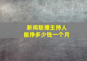 新闻联播主持人能挣多少钱一个月