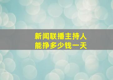 新闻联播主持人能挣多少钱一天