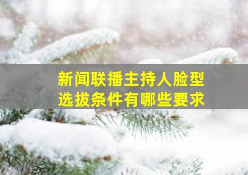 新闻联播主持人脸型选拔条件有哪些要求