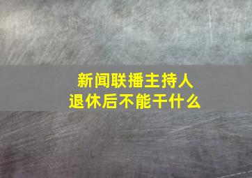 新闻联播主持人退休后不能干什么