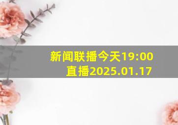 新闻联播今天19:00直播2025.01.17