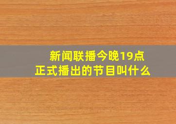 新闻联播今晚19点正式播出的节目叫什么