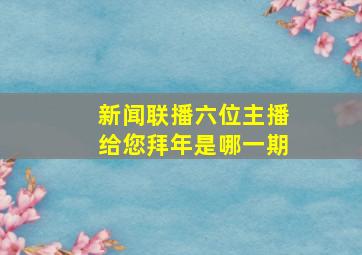 新闻联播六位主播给您拜年是哪一期