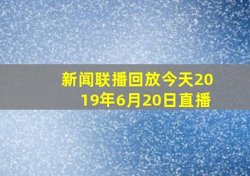 新闻联播回放今天2019年6月20日直播