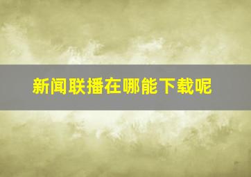 新闻联播在哪能下载呢