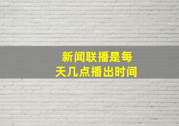 新闻联播是每天几点播出时间