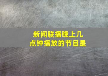 新闻联播晚上几点钟播放的节目是