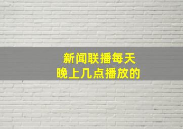 新闻联播每天晚上几点播放的