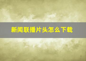 新闻联播片头怎么下载