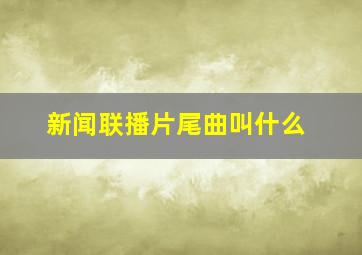 新闻联播片尾曲叫什么