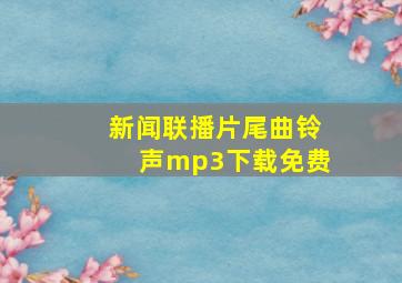 新闻联播片尾曲铃声mp3下载免费