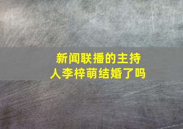 新闻联播的主持人李梓萌结婚了吗